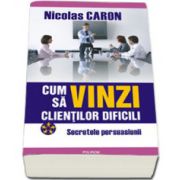 Cum sa vinzi clientilor dificili. Secretele persuasiunii