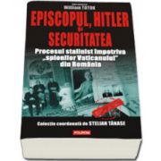 Episcopul, Hitler si Securitatea. Procesul stalinist impotriva„spionilor Vaticanului” din Romania