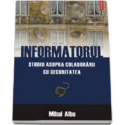 Informatorul. Studiu asupra colaborarii cu Securitatea