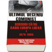 Ultimul deceniu comunist. Scrisori catre Radio Europa Libera. Vol. I: 1979-1985