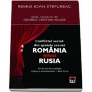 Conflictul secret din spatele scenei Romania versus Rusia - 50 de ani de realitati, mituri si incertitudini. 1964-2014