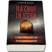 Florian Bichir - Razboi in eter - 22 August 1944 pe unde radio. Dezinformare si propaganda