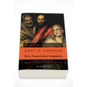 Petru, Pavel si Maria Magdalena. Ucenicii lui Isus intre istorie si legenda - Bart D. Ehrman