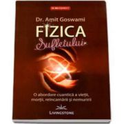 Fizica Sufletului. O abordare cuantica a vietii, mortii, reincarnarii si nemuririi (Amit Ph. D Goswami)