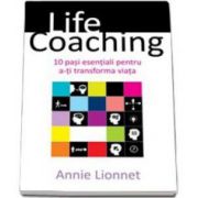 Lionnet Annie - Life Coaching. 10 pasi esentiali pentru a-ti transforma viata