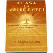 Elena Gabor - Acasa la arborele vietii - Introducere in stiinta subconstientului, stiinta eterica