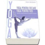 Bozaru Dan - Yoga pentru fiecare, yoga pentru toti. Elemente fundamentale pentru incepatori si avansati