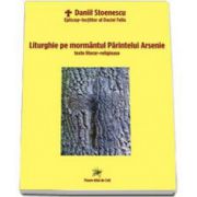 Daniil Stoenescu - Liturghie pe mormantul Parintelui Arsenie. Texte literar-religioase (Daniil Stoenescu Episcop loctiitor al Daciei-Felix)