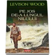 Levison Wood - Pe jos de-a lungul Nilului - Traducere si note de Mihaela Negrila