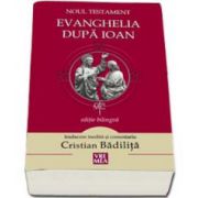 Noul Testament - Evanghelia dupa Ioan (Editie bilingva, traducere si comentariu de Cristian Badilita)