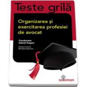 Teste grila - Organizarea si exercitarea profesiei de avocat - Contine 750 de grile. Coordonator, Gabriel Grigore