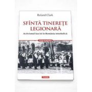 Roland Clark, Sfinta tinerete legionara. Activismul fascist in Romania interbelica (Traducere de Marius-Adrian Hazaparu)