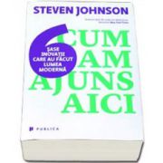 Johnson Steven, Cum am ajuns aici. Sase inovatii care au facut lumea moderna