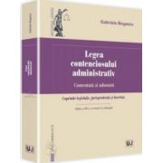 Gabriela Bogasiu - Legea contenciosului administrativ. Comentata si adnotata. Cuprinde legislatie, jurisprudenta si doctrina - Editia a III-a