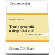 Teoria generala a dreptului civil. In reglementarea NCC - Curs Universitar - Eugen Chelaru