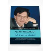 Alain Finkielkraut - Infrangerea gandirii - Viata intru gandire cedeaza pe nesimtite locul infruntarii tribale si derizorii dintre fanatic si strigoi - Editia a II-a