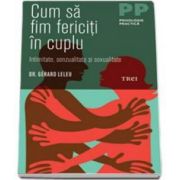 Gerard Leleu - Cum sa fim fericiti in cuplu. Intimitate, senzualitate si sexualitate - Colectia psihologie practica