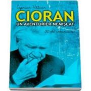 Cioran, un aventurier nemiscat - Ciprian Valcan