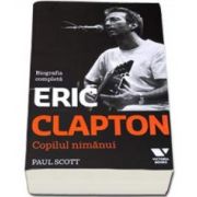 Eric Clapton. Copilul nimanui - Biografia completa (Paul Scott)