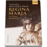 Regina Maria. Ultima dorinta (Tatiana Niculescu Bran)