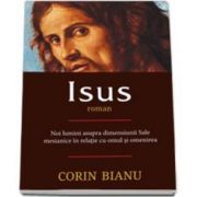 Isus - roman - Noi lumini asupra dimensiunii Sale mesianice in relatia cu omul si omenirea (Corin Bianu)