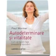 Paul Wormer, Autodeterminare si vitalitate - Cum sa facem fata stresului si epuizarii