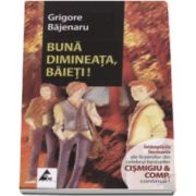 Grigore Bajenaru - Buna dimineata, baieti! Intamplarile fascinante ale liceenilor din celebru bestseller Cismigiu and Comp. continua!