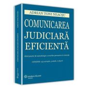 Toni Adrian Neacsu, Comunicarea judiciara eficienta. Ghid practic de metodologie a cererilor persuasive in instanta. Contine 153 exemple, 5 tabele si 12 figuri