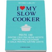Berverly Le Blanc, I love my slow cooker. Peste 1000 dintre cele mai bune retete pentru multicooker si oala pentru gatire lenta