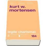 Kurt W. Mortensen - Legile charismei. Cum sa captezi atentia, sa inspiri si sa influentezi