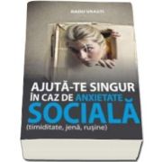 Vrasti Radu - Ajuta-te singur in caz de anxietate sociala. Cum sa depasesti timiditatea, jena si rusinea