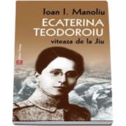 Ioan I. Manoliu, Ecaterina Teodoroiu. Viteaza de la Jiu