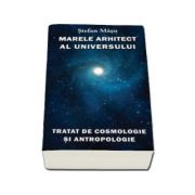 Marele Arhitect al Universului. Tratat de cosmologie si antropologie