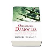 Roger Howard - Operatiunea Damocles. Razboiul secret al Israelului impotriva savantilor lui Hitler, 1951-1967