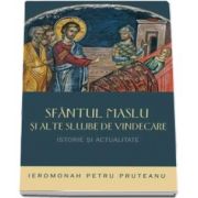 Pruteanu Petru, Sfantul Maslu si alte slujbe de vindecare - Istorie si actualitate