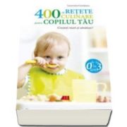 400 de retete culinare pentru copilul tau (0-3 ani ) - Editia a IV-a, revizuita