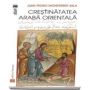 Juan Pedro Sala Monferrer, Crestinatatea araba orientala - Traducere din limba spaniola de Anca-Irina Ionescu