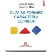 John G. Miller, Cum sa formezi caracterul copiilor. Metoda responsabilitatii personale - Editia 2016