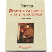 Francesco Petrarca, Despre ignoranta. A sa si a multora. Editie bilingva