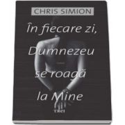 Chris Simion - In fiecare zi, Dumnezeu se roaga la Mine