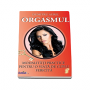 Aurel Dumitru - Orgasmul. Modalitati practice pentru o viata de cuplu fericita