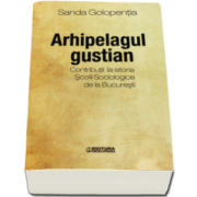 Sanda Golopentia - Arhipelagul gustian - Contributii la istoria Scolii Sociologice de la Bucuresti