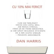 Dan Harris, Cu 10 la suta mai fericit. Cum am imblanzit vocea din capul meu, am redus stresul fara sa-mi pierd maiestria si am gasit mijloace eficiente de a ma ajuta singur