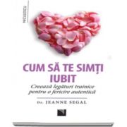 Jeanne Segal, Cum sa te simti iubit. Creeaza legaturi trainice pentru o fericire autentica