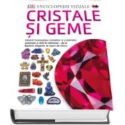 Enciclopedii vizuale. Cristale si Geme - Admira frumusetea cristalelor si a pietrelor pretioase si afla-le utilizarea - de la bijuterii elegante la cipuri de siliciu