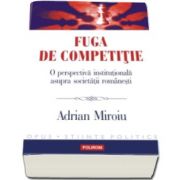 Fuga de competitie. O perspectiva institutionala asupra societatii romanesti (Adrian Miroiu)