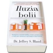 Jeffrey S. Bland - Iluzia bolii - Invingerea cauzelor bolilor cronice pentru a trai o viata mai sanatoasa, mai lunga si mai fericita