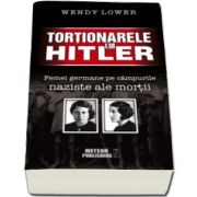 Wendy Lower, Tortionarele lui Hitler. Femei germane pe campurile naziste ale mortii