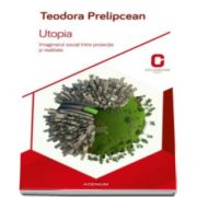 Teodora Prelipcean, Utopia - Teodora Prelipcean. Imaginarul social intre proiectie si realitate