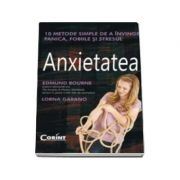 Anxietatea. 10 metode simple de a invinge panica, fobiile si stresul